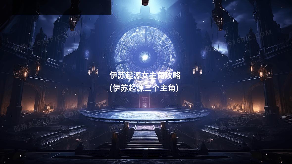 伊苏起源女主角攻略 (伊苏起源三个主角)