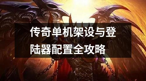 传奇单机架设与登陆器配置全攻略