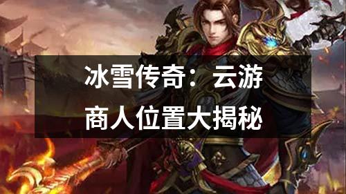 冰雪传奇：云游商人位置大揭秘