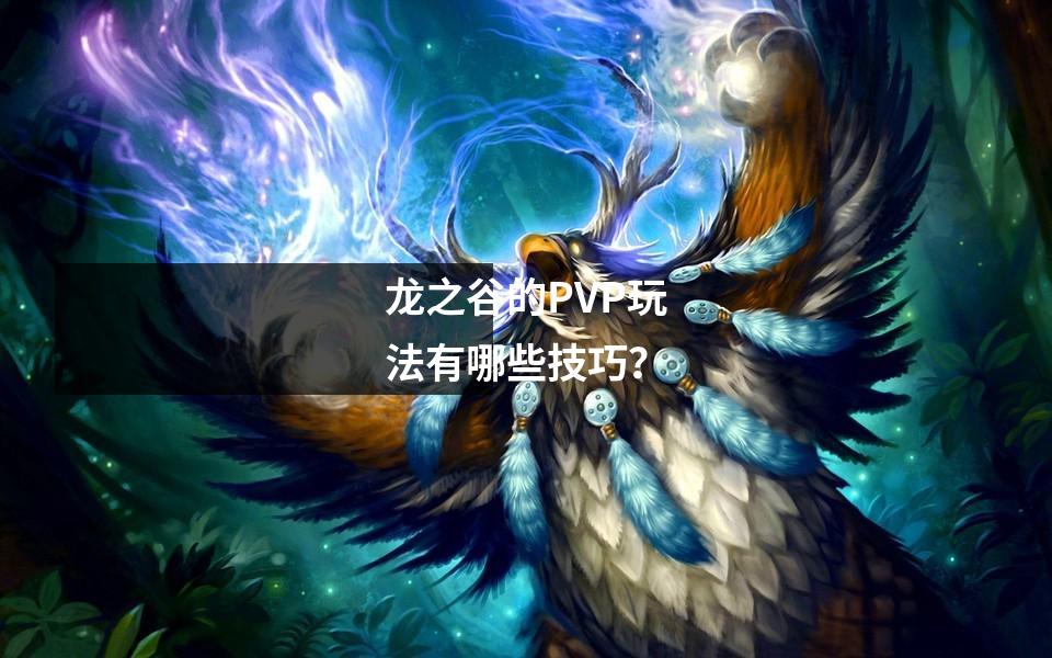 龙之谷的PVP玩法有哪些技巧?