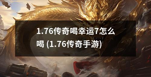1.76传奇喝幸运7怎么喝 (1.76传奇手游)