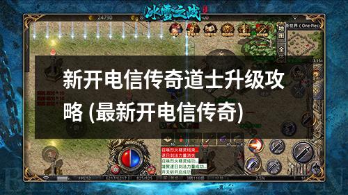 新开电信传奇道士升级攻略 (最新开电信传奇)