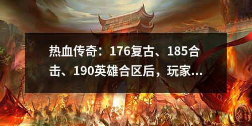 热血传奇：176复古、185合击、190英雄合区后，玩家的出路在哪里？