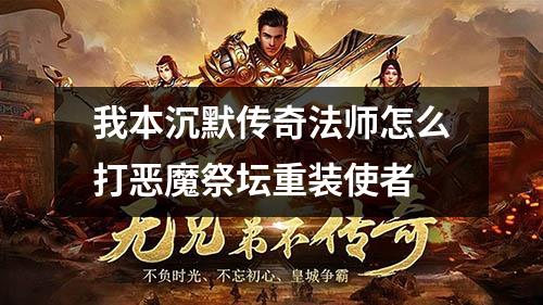 我本沉默传奇法师怎么打恶魔祭坛重装使者