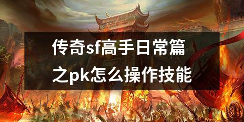 传奇sf高手日常篇之pk怎么操作技能