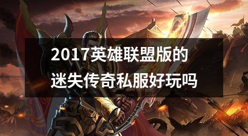 2017英雄联盟版的迷失传奇私服好玩吗