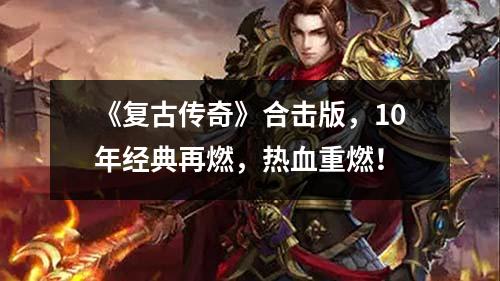 《复古传奇》合击版，10年经典再燃，热血重燃！