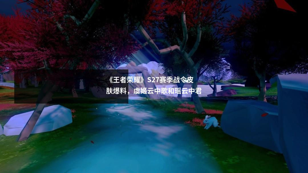 《王者荣耀》S27赛季战令皮肤爆料，虞姬云中歌和瑶云中君