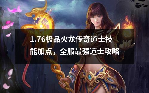 1.76极品火龙传奇道士技能加点，全服最强道士攻略